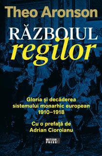 Razboiul regilor. Gloria si decaderea sistemului monarhic european, 1910-1918