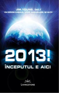 2013! Inceputul e aici - Jim Young,(ed) cu Ervin Laszlo,Jose Arguelles