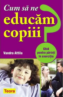 Cum sa ne educam copiii? Ghid pentru parinti in exercitiu