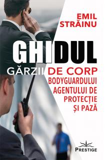 Ghidul Garzii de Corp. Bodyguardului agentului de protectie si paza