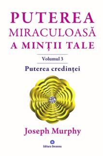 Puterea miraculoasa a mintii tale - Vol. 3: Puterea credintei