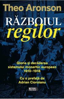 Razboiul regilor. Gloria si decaderea sistemului monarhic european, 1910-1918