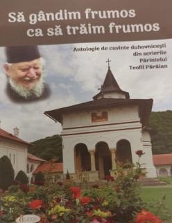 Sa gandim frumos ca sa traim frumos. Antologie de cuvinte duhovnicesti din scrierile Parintelui Teofil Paraian