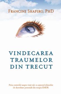 Vindecarea traumelor din trecut. Preia controlul asupra vietii tale cu ajutorul tehnicilor de dezvoltare personala din terapia EMDR