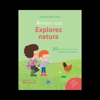 Montessori acasa: Explorez natura - 30 de activitati distractive insotite de o poveste