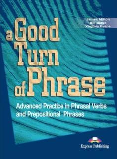 A Good Turn of Phrase. Advanced Practice in Phrasal Verbs and Prepositional Phrases. Curs limba engleza