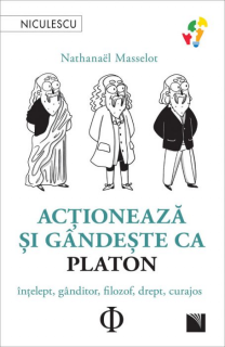 Actioneaza si gandeste ca Platon. Intelept, ganditor, filozof, drept, curajos