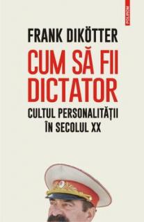 Cum sa fii dictator cultul personalitatii in secolul XX