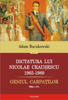 Dictatura lui Nicolae Ceausescu (1965-1989). Geniul Carpatilor (editia a II-a revazuta si adaugita)