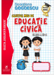 Caietul meu de Educatie Civica, Clasa a III a - Georgiana Gogoescu