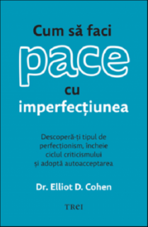 Cum sa faci pace cu imperfectiunea - Elliot D. Cohen