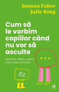 Cum sa le vorbim copiilor cand nu vor sa asculte  - Joanna Faber, Julie King