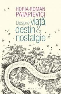 Despre viata, destin & nostalgie - Horia-Roman Patapievici