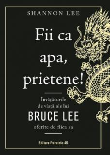 Fii ca apa, prietene! Invataturile de viata ale lui Bruce Lee oferite de fiica sa