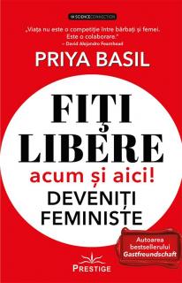 Fiti libere acum si aici! - Deveniti feministe - Priya Basil