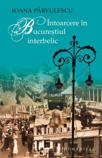 Intoarcere in Bucurestiul interbelic - Ioana Parvulescu