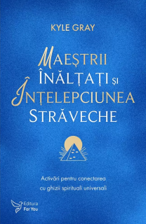 Maestrii Inaltati si intelepciunea straveche - Kyle Gray