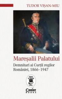 Maresalii palatului. Demnitari ai Curtii regilor Romaniei, 1866-1947 - Tudor Visan-Miu