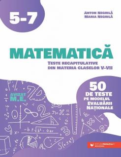 Matematica. Teste recapitulative din materia claselor V-VII - Anton Negrila, Maria Negrila