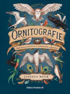 Ornitografie. Ghid ilustrat de folclor si simbolistica a pasarilor - Jessica Roux
