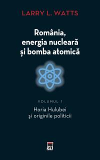Romania, energia nucleara si bomba atomica. Volumul I - Larry Watts