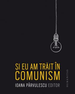 Si eu am trait in comunism - Ioana Parvulescu