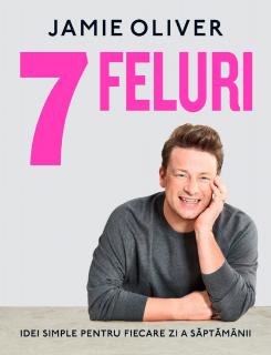 7 Feluri. Idei simple pentru fiecare zi a saptamanii, Jamie Oliver