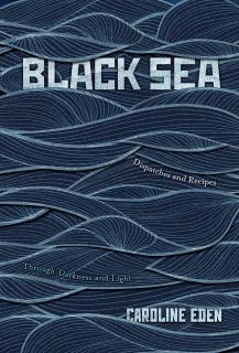 Black Sea. Dispatches and Recipes. Through Darkness and Light, Caroline Eden