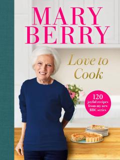 Love to Cook. 120 joyful recipes from my new BBC series, Mary Berry