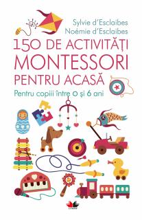 150 de activitati Montessori pentru acasa. Pentru copiii intre 0 si 6 ani