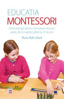 EDUCATIA MONTESSORI. Ghid esential pentru formarea viitorului adult, de la nastere pana la 24 de ani