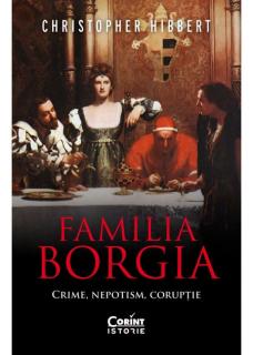 Familia Borgia. Crime. Nepotism. Coruptie - Christopher Hibbert
