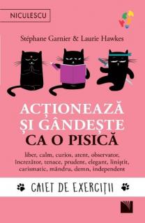 Actioneaza si gandeste ca o pisica. Caiet de exercitii. Liber, calm, curios, atent, observator, increzator, tenace, prudent, elegant, linistit, carismatic, mandru, demn, independent