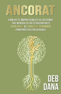 Ancorat. Cum sa te imprietenesti cu sistemul tau nervos si sa iti recuperezi echilibrul si starea de siguranta prin practici polivagale