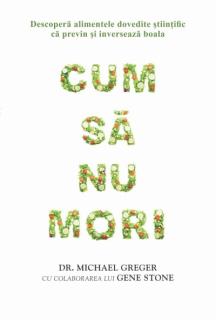 Cum sa nu mori - Dr. Michael Greger, Gene Stone