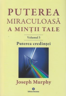 Puterea miraculoasa a mintii tale - Vol. 3: Puterea credintei