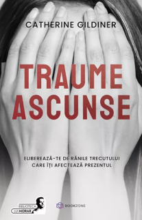 Traume ascunse. Elibereaza-te de ranile trecutului care iti afecteaza prezentul