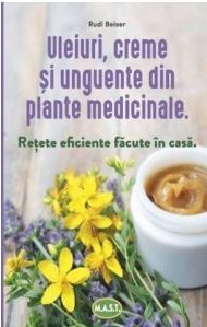 Uleiuri, creme si unguente din plante medicinale. Retete eficiente facute in casa