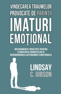 Vindecarea traumelor provocate de parintii imaturi emotional. Instrumente practice pentru stabilirea granitelor si redobandirea autonomiei emotionale