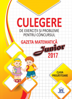 Culegere de exercitii si probleme pentru concursul Gazeta Matematica junior 2017 - clasa pregatitoare, DPH, 6-7 ani +