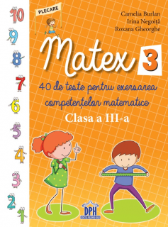 Matex 3 - 40 de teste pentru exersarea competentelor matematice - Clasa a III-a, DPH, 8-9 ani +