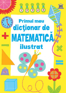 Primul meu dictionar de Matematica ilustrat, DPH, 6-7 ani +