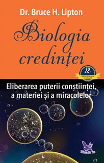 Biologia credintei - eliberarea puterii constiintei, a materiei si a miracolelor