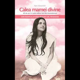 Calea mamei divine. 40 de ani in India alaturi de Ma Anandamayi. Jurnalele discipolei sale, Atmananda