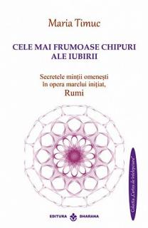 Cele mai frumoase chipuri ale iubirii - secretele mintii omenesti in opera marelui initiat, Rumi