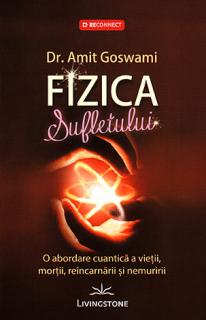 Fizica sufletului - o abordare cuantica a vietii, mortii, reincarnarii si nemuririi