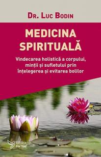 Medicina spirituala - vindecarea holistica a corpului, mintii si sufletului prin intelegerea si evitarea bolilor