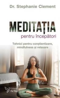Meditatia pentru incepatori - tehnici pentru constientizare, mindfulness si relaxare