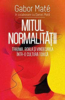 Mitul normalitatii - trauma, boala si vindecarea intr-o cultura toxica