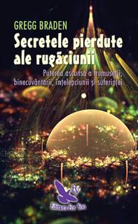 Secretele pierdute ale rugaciunii - puterea ascunsa a frumusetii binecuvantarii, intelepciunii si suferintei